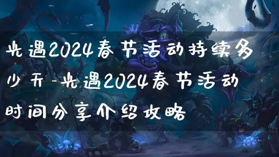 光遇2024春节活动持续多少天-光遇2024春节活动时间分享介绍攻略_https://www.k5k1.com_游戏资讯_第1张